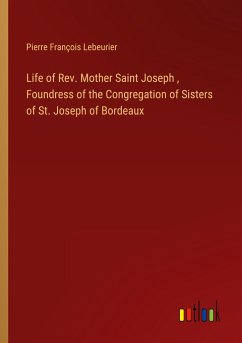 Life of Rev. Mother Saint Joseph , Foundress of the Congregation of Sisters of St. Joseph of Bordeaux - Lebeurier, Pierre François