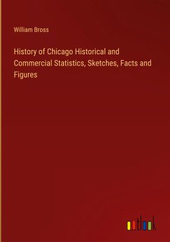 History of Chicago Historical and Commercial Statistics, Sketches, Facts and Figures