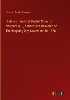 History of the First Baptist Church in Newport, R. I., a Discourse Delivered on Thanksgiving Day, November 30, 1876