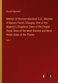 Memoir of Norman Macleod, D.D., Minister of Barony Parish, Glasgow, One of Her Majesty's Chaplains, Dean of the Chapel Royal, Dean of the Most Ancient and Most Noble Order of the Thistle