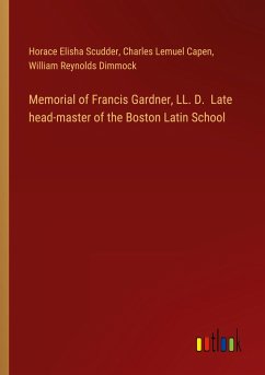 Memorial of Francis Gardner, LL. D. Late head-master of the Boston Latin School