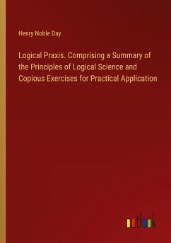 Logical Praxis. Comprising a Summary of the Principles of Logical Science and Copious Exercises for Practical Application