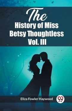 The History of Miss Betsy Thoughtless Vol. III - Haywood, Eliza Fowler