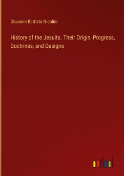 History of the Jesuits. Their Origin, Progress, Doctrines, and Designs