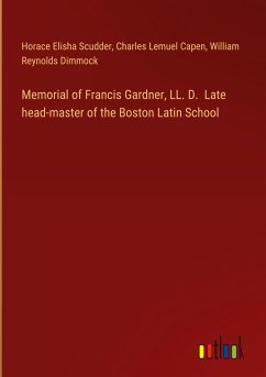 Memorial of Francis Gardner, LL. D. Late head-master of the Boston Latin School - Scudder, Horace Elisha; Capen, Charles Lemuel; Dimmock, William Reynolds