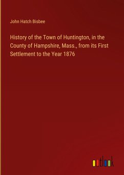 History of the Town of Huntington, in the County of Hampshire, Mass., from its First Settlement to the Year 1876 - Bisbee, John Hatch