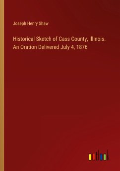 Historical Sketch of Cass County, Illinois. An Oration Delivered July 4, 1876