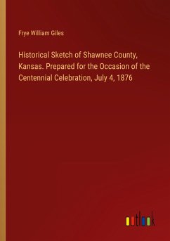 Historical Sketch of Shawnee County, Kansas. Prepared for the Occasion of the Centennial Celebration, July 4, 1876