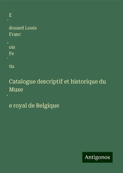 Catalogue descriptif et historique du Muse¿e royal de Belgique - Fe¿tis, E¿douard Louis Franc¿ois