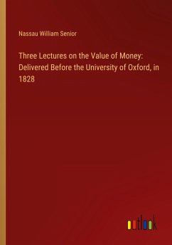 Three Lectures on the Value of Money: Delivered Before the University of Oxford, in 1828