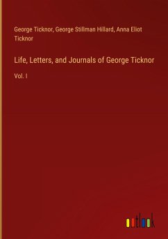 Life, Letters, and Journals of George Ticknor - Ticknor, George; Hillard, George Stillman; Ticknor, Anna Eliot