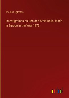 Investigations on Iron and Steel Rails, Made in Europe in the Year 1873 - Egleston, Thomas