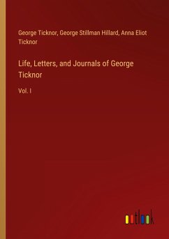 Life, Letters, and Journals of George Ticknor - Ticknor, George; Hillard, George Stillman; Ticknor, Anna Eliot