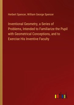 Inventional Geometry, a Series of Problems, Intended to Familiarize the Pupil with Geometrical Conceptions, and to Exercise His Inventive Faculty - Spencer, Herbert; Spencer, William George