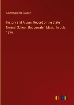 History and Alumni Record of the State Normal School, Bridgewater, Mass., to July, 1876 - Boyden, Albert Gardner