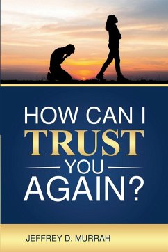 How Can I Trust You Again? A Step-by-Step Guide to Rebuilding Trust After Infidelity - Murrah, Jeffrey D.