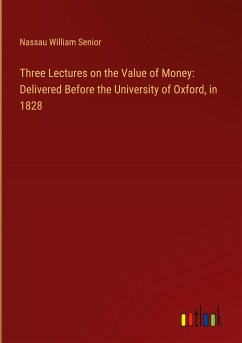 Three Lectures on the Value of Money: Delivered Before the University of Oxford, in 1828 - Senior, Nassau William