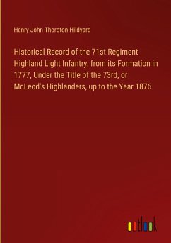 Historical Record of the 71st Regiment Highland Light Infantry, from its Formation in 1777, Under the Title of the 73rd, or McLeod's Highlanders, up to the Year 1876 - Hildyard, Henry John Thoroton