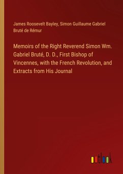 Memoirs of the Right Reverend Simon Wm. Gabriel Bruté, D. D., First Bishop of Vincennes, with the French Revolution, and Extracts from His Journal - Bayley, James Roosevelt; Rémur, Simon Guillaume Gabriel Bruté de