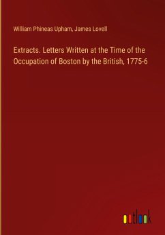 Extracts. Letters Written at the Time of the Occupation of Boston by the British, 1775-6