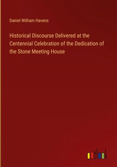 Historical Discourse Delivered at the Centennial Celebration of the Dedication of the Stone Meeting House - Havens, Daniel William