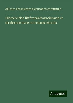 Histoire des littératures anciennes et modernes avec morceaux choisis - Alliance des maisons d'éducation chrétienne