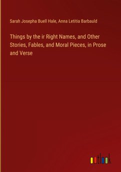 Things by the ir Right Names, and Other Stories, Fables, and Moral Pieces, in Prose and Verse