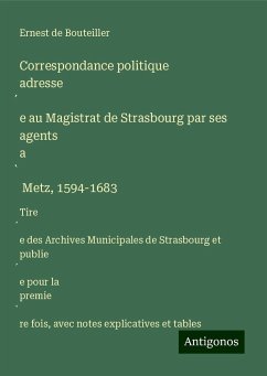 Correspondance politique adresse¿e au Magistrat de Strasbourg par ses agents a¿ Metz, 1594-1683 - Bouteiller, Ernest De