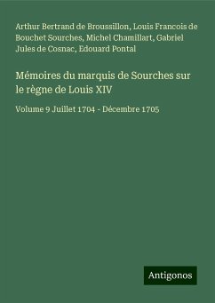 Mémoires du marquis de Sourches sur le règne de Louis XIV - Bertrand de Broussillon, Arthur; Sourches, Louis Francois De Bouchet; Chamillart, Michel; Cosnac, Gabriel Jules De; Pontal, Edouard