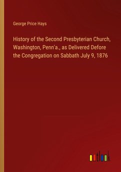 History of the Second Presbyterian Church, Washington, Penn'a., as Delivered Defore the Congregation on Sabbath July 9, 1876 - Hays, George Price