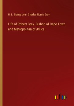 Life of Robert Gray. Bishop of Cape Town and Metropolitan of Africa