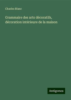 Grammaire des arts décoratifs, décoration intérieure de la maison - Blanc, Charles