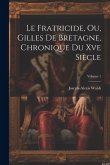 Le Fratricide, Ou, Gilles De Bretagne, Chronique Du Xve Siècle; Volume 1
