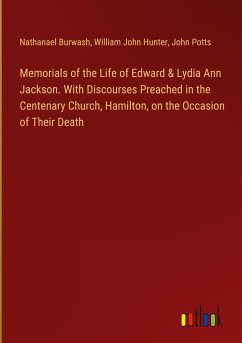 Memorials of the Life of Edward & Lydia Ann Jackson. With Discourses Preached in the Centenary Church, Hamilton, on the Occasion of Their Death - Burwash, Nathanael; Hunter, William John; Potts, John