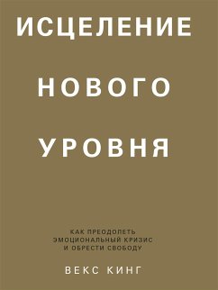 Исцеление нового уровня (Healing Is the New High. A Guide to Overcoming Emotional Turmoil and Finding Freedom) (eBook, ePUB) - Кинг, Векс