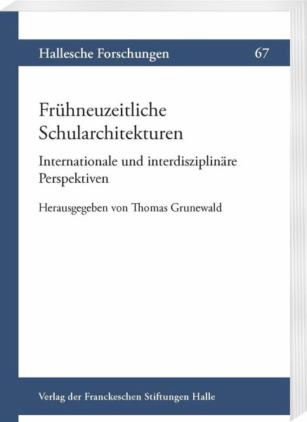 Frühneuzeitliche Schularchitekturen. Internationale und interdisziplinäre Perspektiven Frühneuzeitliche Schularchitekturen. Internationale und interdisziplinäre Perspektiven