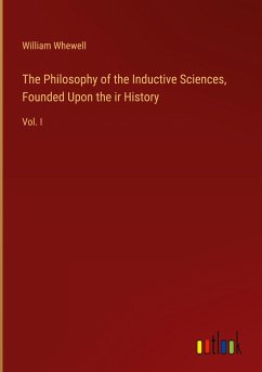 The Philosophy of the Inductive Sciences, Founded Upon the ir History - Whewell, William
