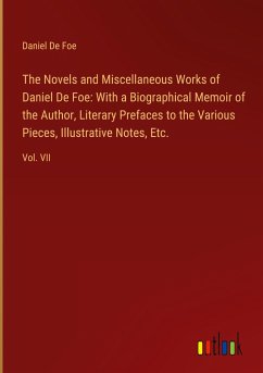 The Novels and Miscellaneous Works of Daniel De Foe: With a Biographical Memoir of the Author, Literary Prefaces to the Various Pieces, Illustrative Notes, Etc. - Foe, Daniel De