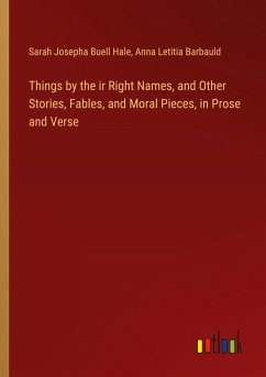 Things by the ir Right Names, and Other Stories, Fables, and Moral Pieces, in Prose and Verse - Hale, Sarah Josepha Buell; Barbauld, Anna Letitia