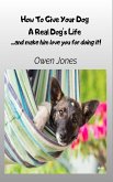 How To Give Your Dog A Real Dog's Life - ...and Make Him Love You For It!