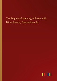 The Regrets of Memory; A Poem, with Minor Poems, Translations, &c.