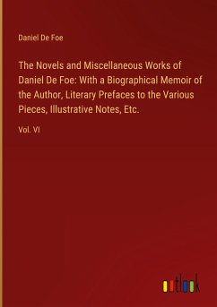 The Novels and Miscellaneous Works of Daniel De Foe: With a Biographical Memoir of the Author, Literary Prefaces to the Various Pieces, Illustrative Notes, Etc.