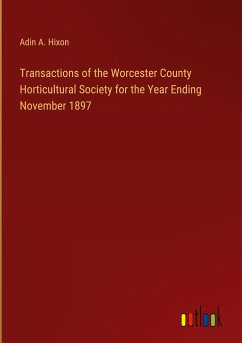Transactions of the Worcester County Horticultural Society for the Year Ending November 1897 - Hixon, Adin A.
