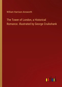 The Tower of London, a Historical Romance. Illustrated by George Cruikshank - Ainsworth, William Harrison