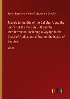 Travels to the City of the Caliphs, Along the Shores of the Persian Gulf and the Mediterranean. Including a Voyage to the Coast of Arabia, and a Tour on the Island of Socotra - Wellsted, James Raymond; Ormsby, Lieutenant