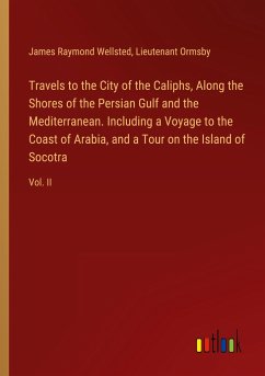 Travels to the City of the Caliphs, Along the Shores of the Persian Gulf and the Mediterranean. Including a Voyage to the Coast of Arabia, and a Tour on the Island of Socotra