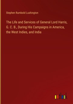 The Life and Services of General Lord Harris, G. C. B., During His Campaigns in America, the West Indies, and India - Lushington, Stephen Rumbold