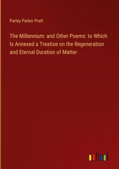 The Millennium: and Other Poems: to Which Is Annexed a Treatise on the Regeneration and Eternal Duration of Matter