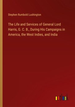 The Life and Services of General Lord Harris, G. C. B., During His Campaigns in America, the West Indies, and India - Lushington, Stephen Rumbold