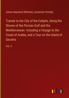 Travels to the City of the Caliphs, Along the Shores of the Persian Gulf and the Mediterranean. Including a Voyage to the Coast of Arabia, and a Tour on the Island of Socotra